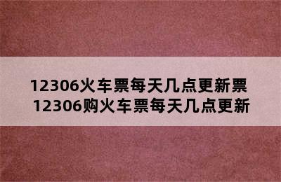 12306火车票每天几点更新票 12306购火车票每天几点更新